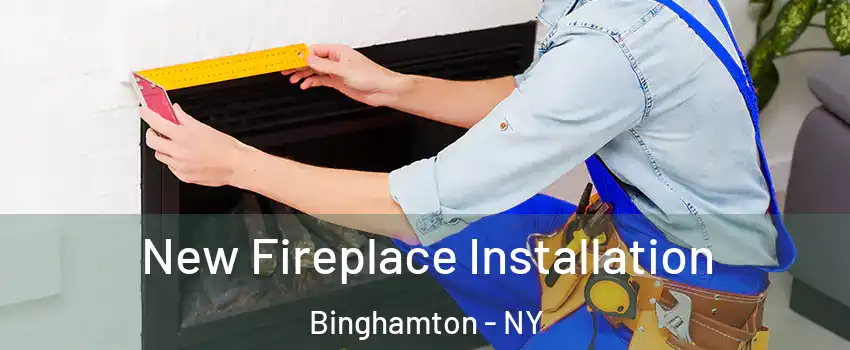  New Fireplace Installation Binghamton - NY
