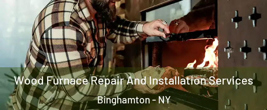  Wood Furnace Repair And Installation Services Binghamton - NY